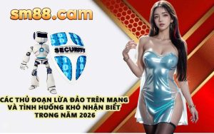 Các thủ đoạn lừa đảo trên mạng và tình huống khó nhận biết trong năm 2026