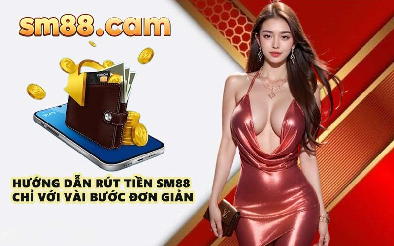 Hướng dẫn rút tiền SM88 chỉ với vài bước đơn giản