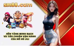 Nền tảng minh bạch và tiêu chuẩn vận hành của Nổ Hũ JILI