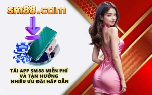 Tải app SM88 miễn phí và tận hưởng nhiều ưu đãi hấp dẫn