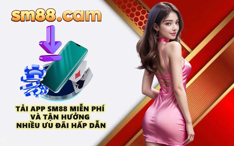 Tải app SM88 miễn phí và tận hưởng nhiều ưu đãi hấp dẫn