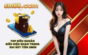 Top điều khoản điều kiện quan trọng khi rút tiền SM88